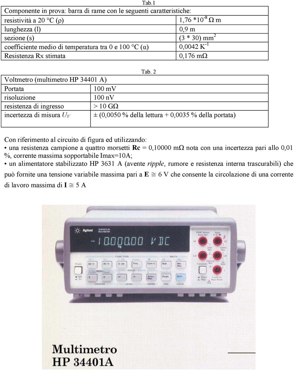 2 Voltmetro (multimetro HP 34401 A) Portata 100 mv risoluzione 100 nv resistenza di ingresso > 10 GΩ inertezza di misura U V ± (0,0050 % della lettura + 0,0035 % della portata) Con riferimento al
