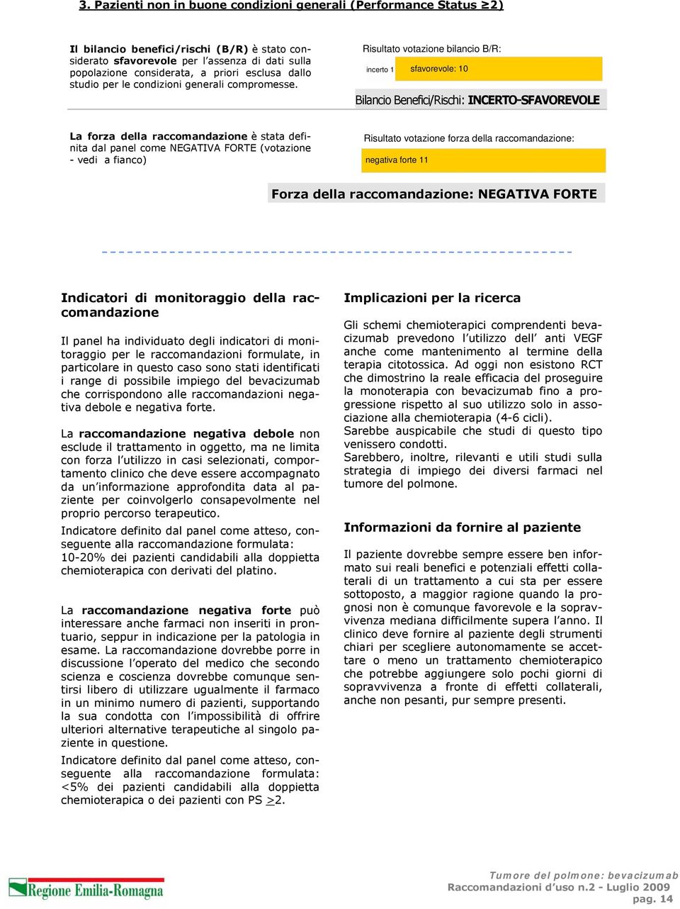 Risultato votazione bilancio B/R: incerto 1 sfavorevole: 10 Bilancio Benefici/Rischi: INCERTO-SFAVOREVOLE La forza della raccomandazione è stata definita dal panel come NEGATIVA FORTE (votazione