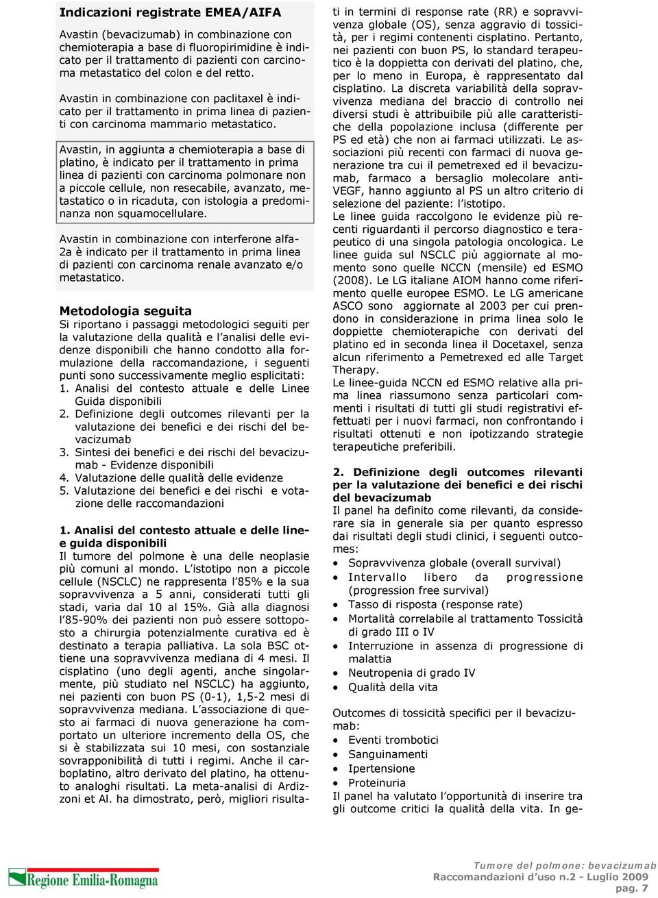 Avastin, in aggiunta a chemioterapia a base di platino, è indicato per il trattamento in prima linea di pazienti con carcinoma polmonare non a piccole cellule, non resecabile, avanzato, metastatico o