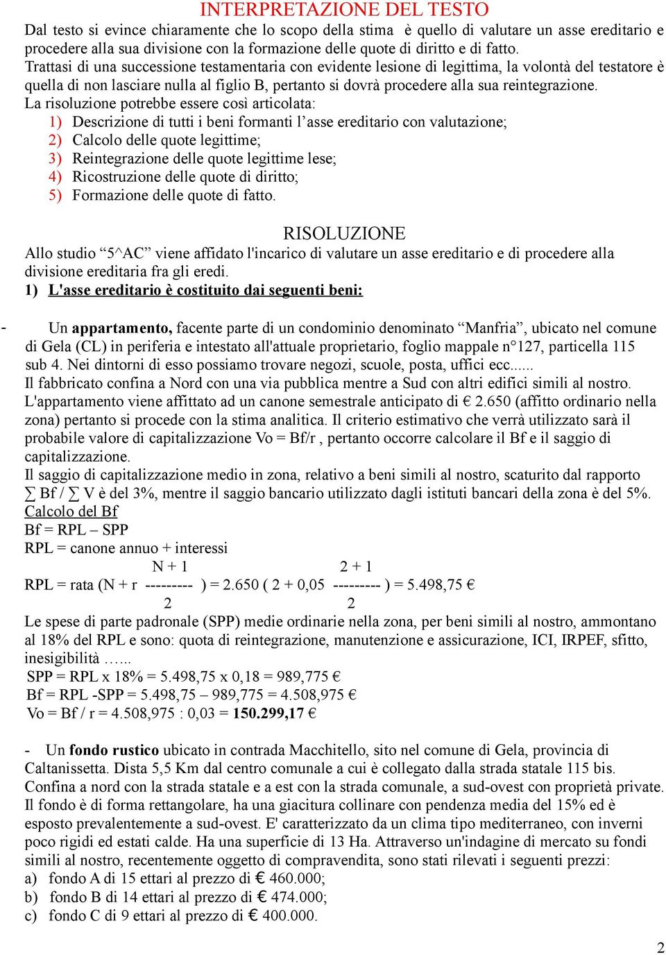 Trattasi di una successione testamentaria con evidente lesione di legittima, la volontà del testatore è quella di non lasciare nulla al figlio B, pertanto si dovrà procedere alla sua reintegrazione.