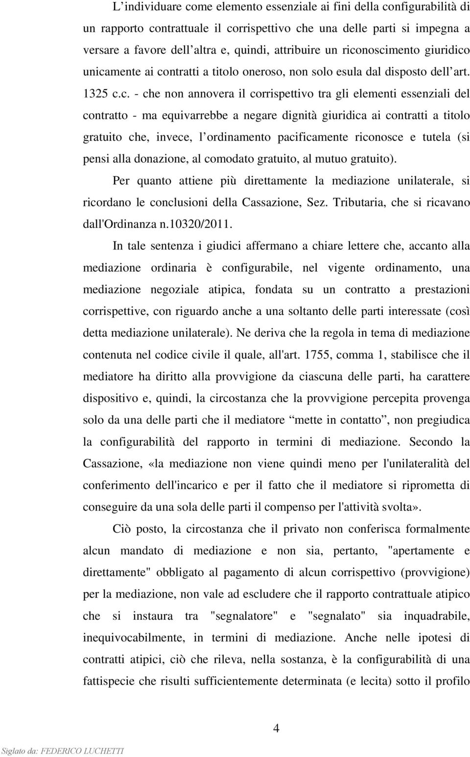 equivarrebbe a negare dignità giuridica ai contratti a titolo gratuito che, invece, l ordinamento pacificamente riconosce e tutela (si pensi alla donazione, al comodato gratuito, al mutuo gratuito).