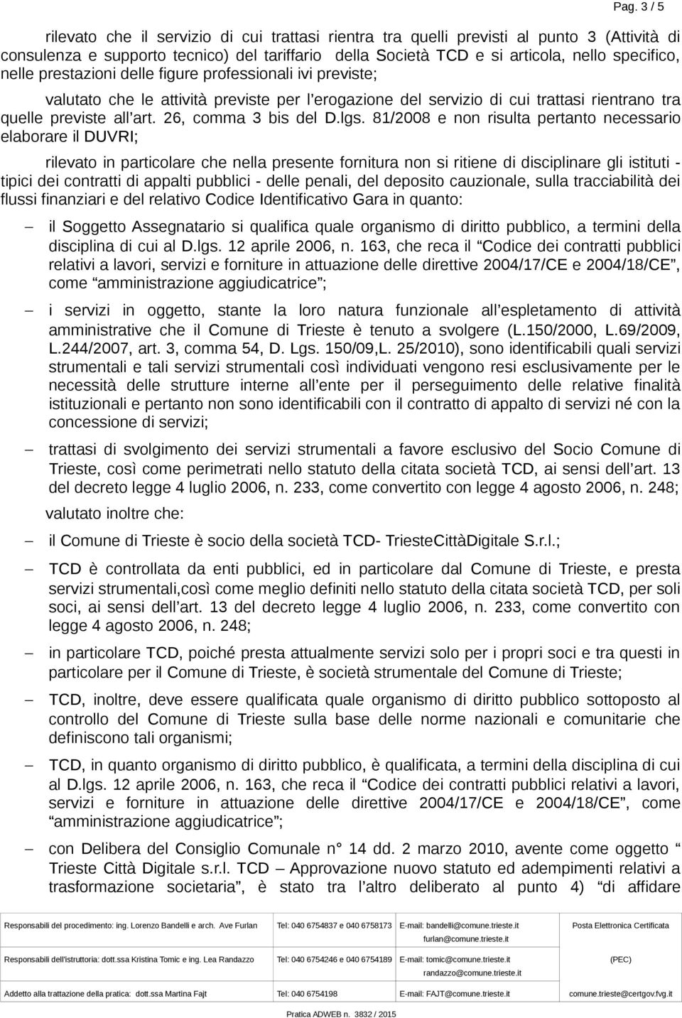 lgs. 81/2008 e non risulta pertanto necessario elaborare il DUVRI; rilevato in particolare che nella presente fornitura non si ritiene di disciplinare gli istituti - tipici dei contratti di appalti