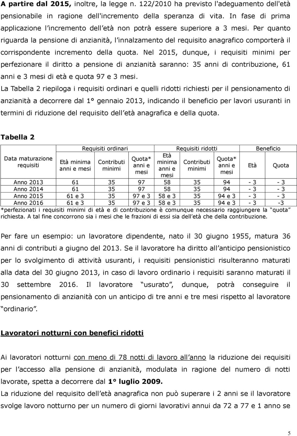 Per quanto riguarda la pensione di anzianità, l innalzamento del requisito anagrafico comporterà il corrispondente incremento della quota.