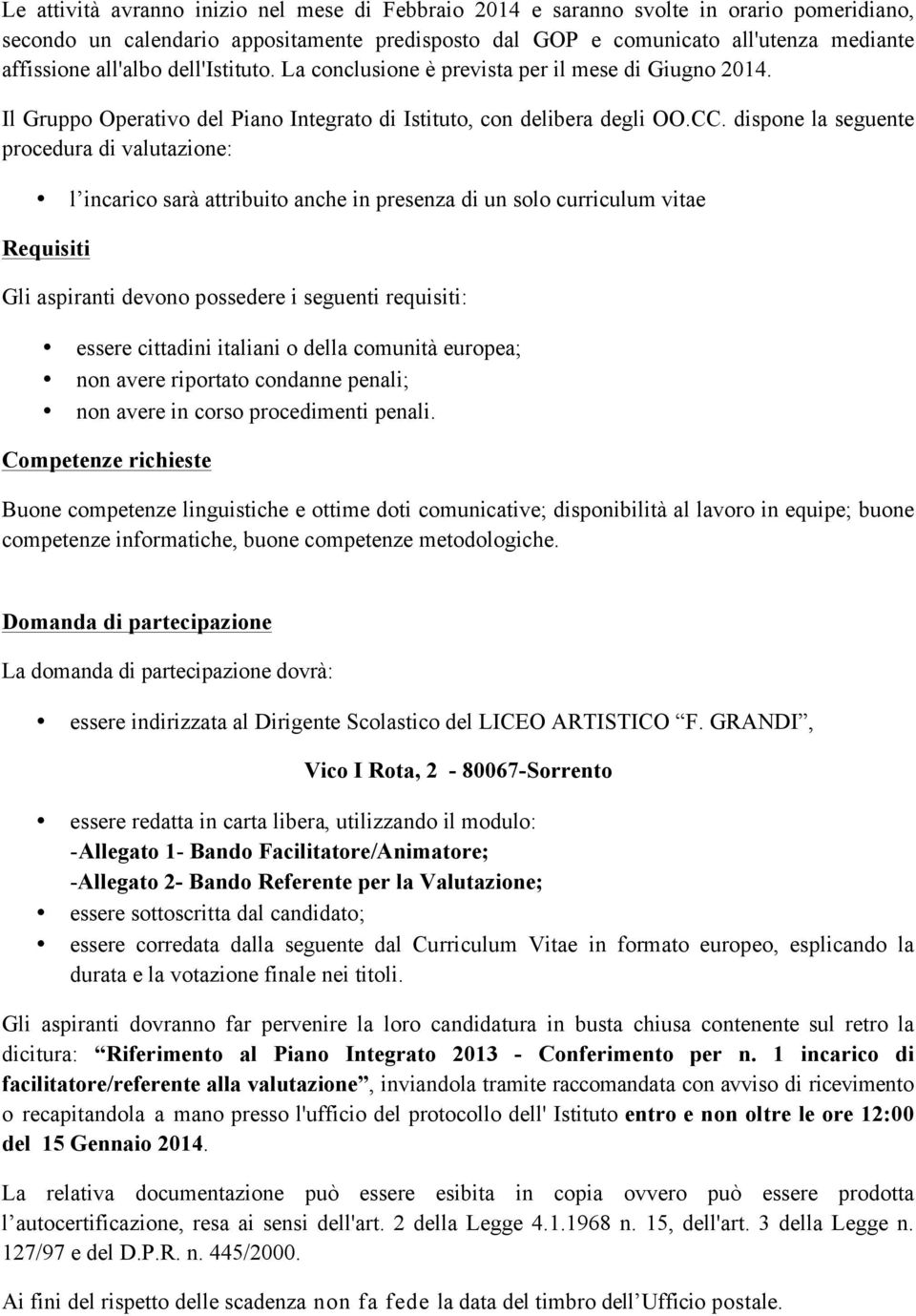 dispone la seguente procedura di valutazione: l incarico sarà attribuito anche in presenza di un solo curriculum vitae Requisiti Gli aspiranti devono possedere i seguenti requisiti: essere cittadini