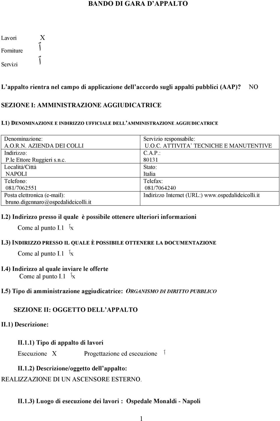 Località/Città NAPOLI Telefono: 081/7062551 Posta elettronica (e-mail): bruno.digennaro@ospedalideicolli.it Servizio responsabile: U.O.C. ATTIVITA TECNICHE E MANUTENTIVE C.A.P.: 80131 Stato: Italia Telefax: 081/7064240 Indirizzo Internet (URL:) www.