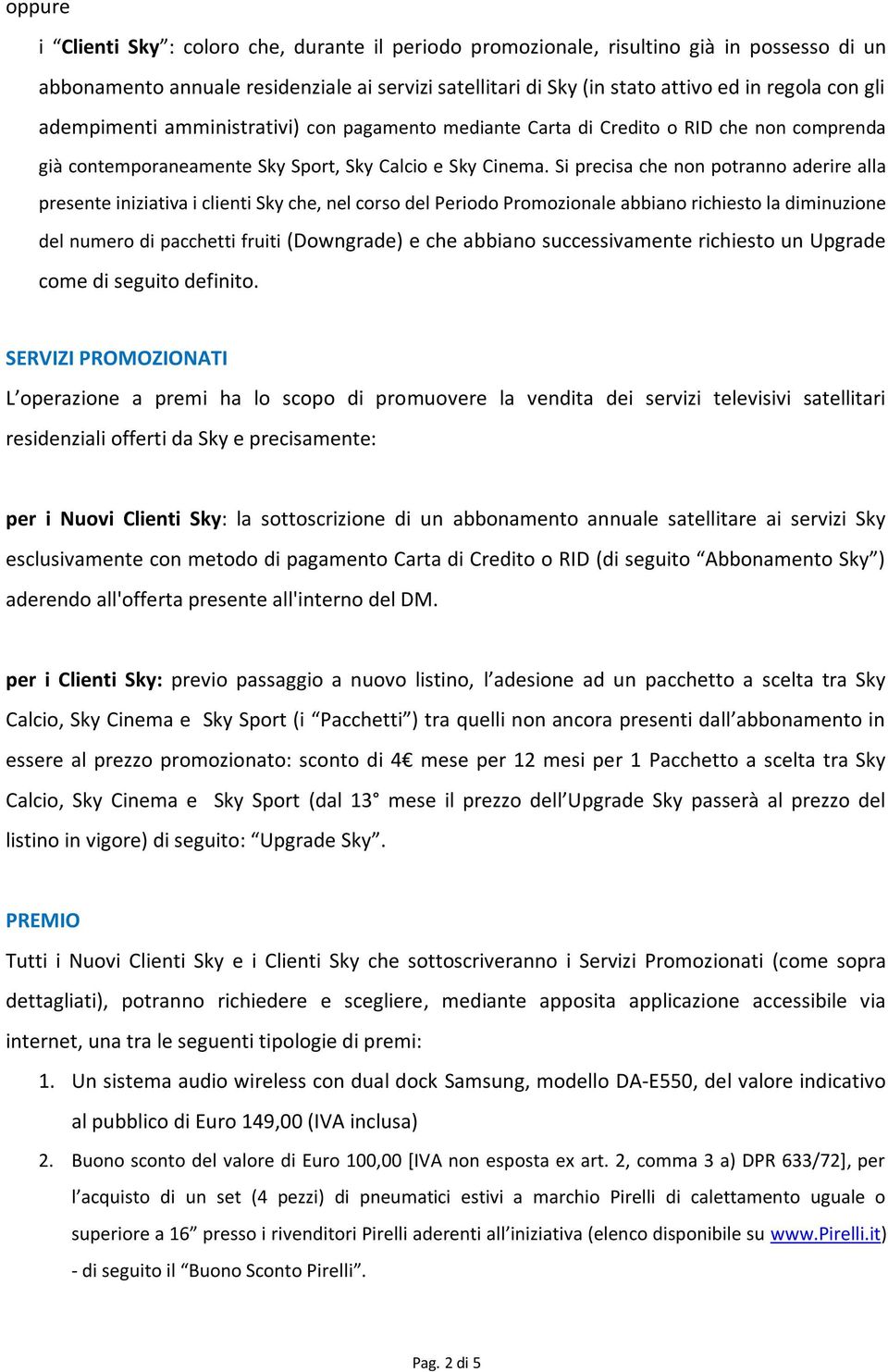 Si precisa che non potranno aderire alla presente iniziativa i clienti Sky che, nel corso del Periodo Promozionale abbiano richiesto la diminuzione del numero di pacchetti fruiti (Downgrade) e che