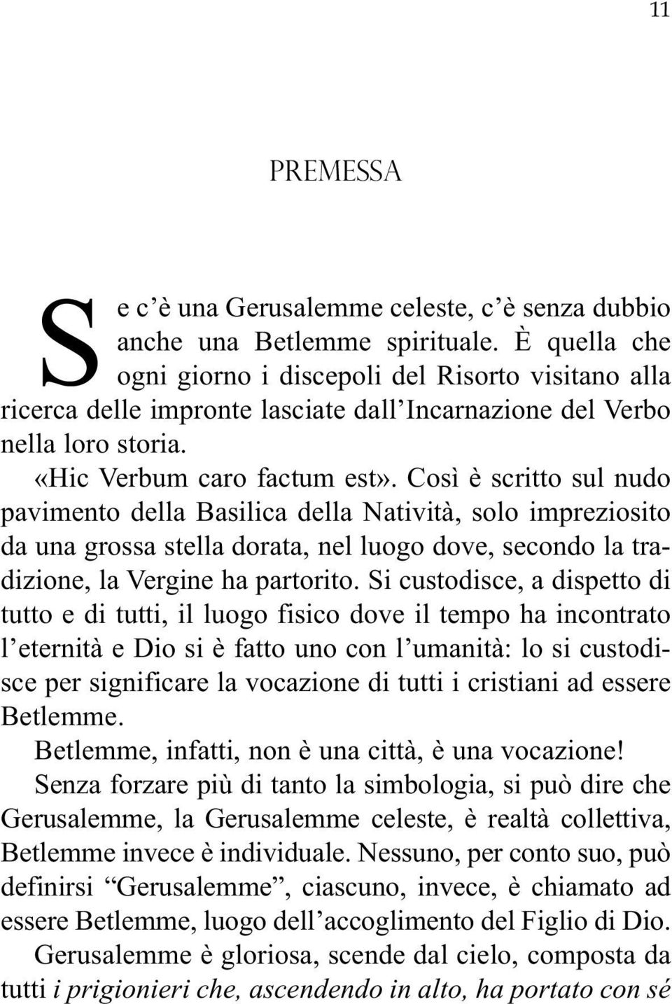 Così è scritto sul nudo pavimento della Basilica della Natività, solo impreziosito da una grossa stella dorata, nel luogo dove, secondo la tradizione, la Vergine ha partorito.