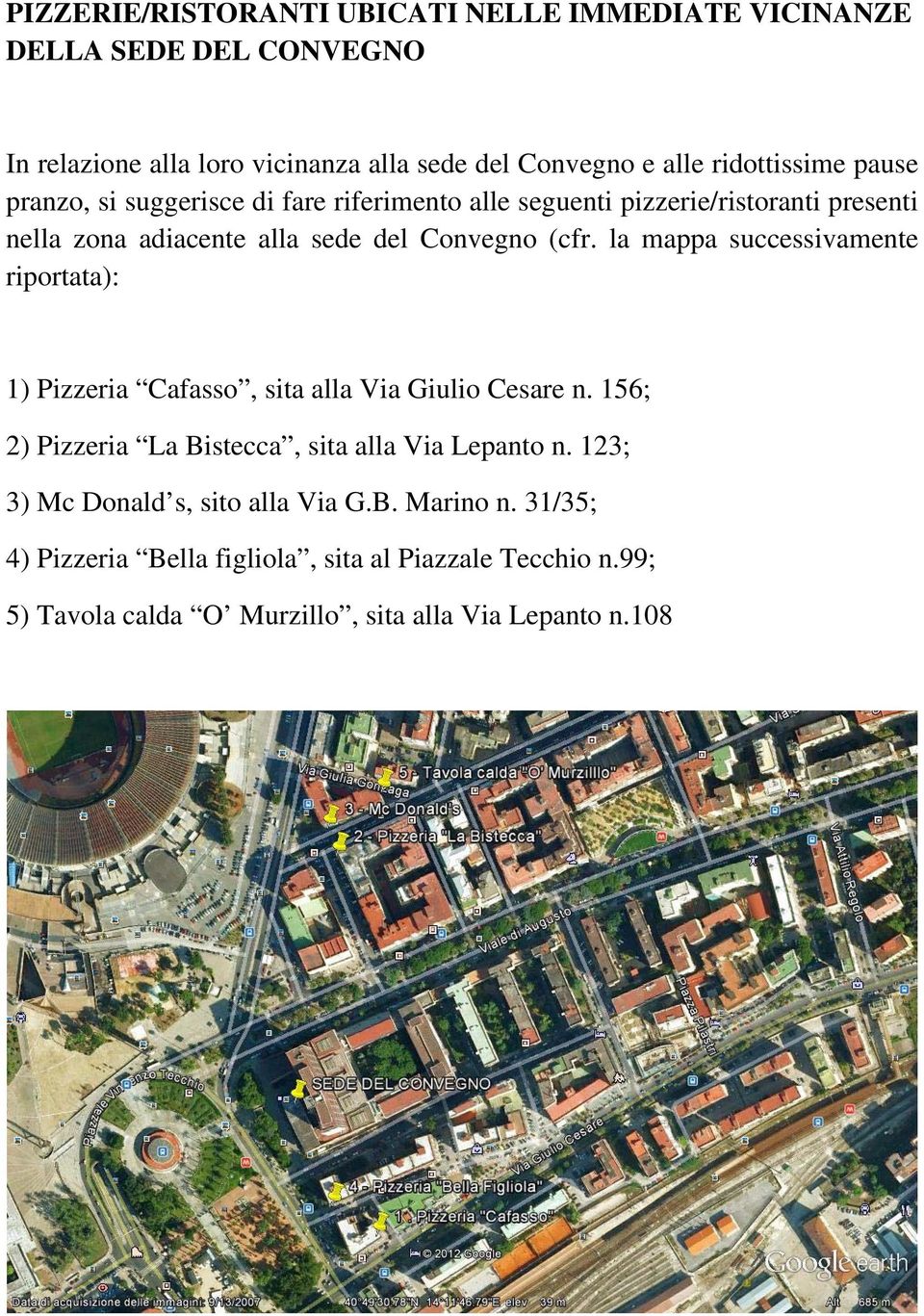 la mappa successivamente riportata): 1) Pizzeria Cafasso, sita alla Via Giulio Cesare n. 156; 2) Pizzeria La Bistecca, sita alla Via Lepanto n.