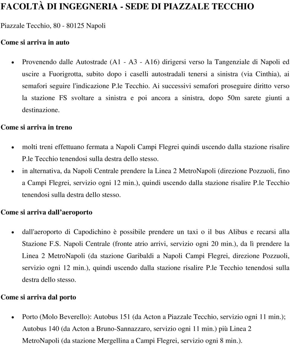 Ai successivi semafori proseguire diritto verso la stazione FS svoltare a sinistra e poi ancora a sinistra, dopo 50m sarete giunti a destinazione.