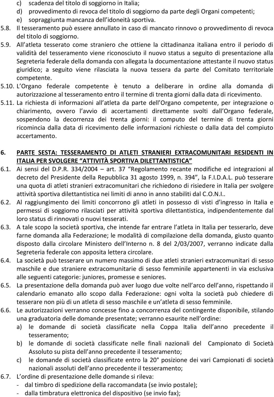 All atleta tesserato come straniero che ottiene la cittadinanza italiana entro il periodo di validità del tesseramento viene riconosciuto il nuovo status a seguito di presentazione alla Segreteria