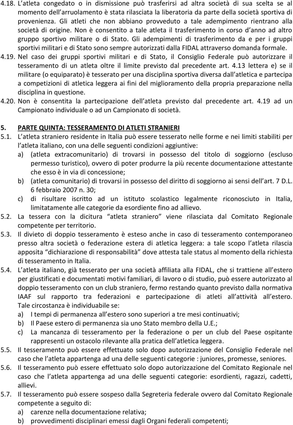 Non è consentito a tale atleta il trasferimento in corso d anno ad altro gruppo sportivo militare o di Stato.