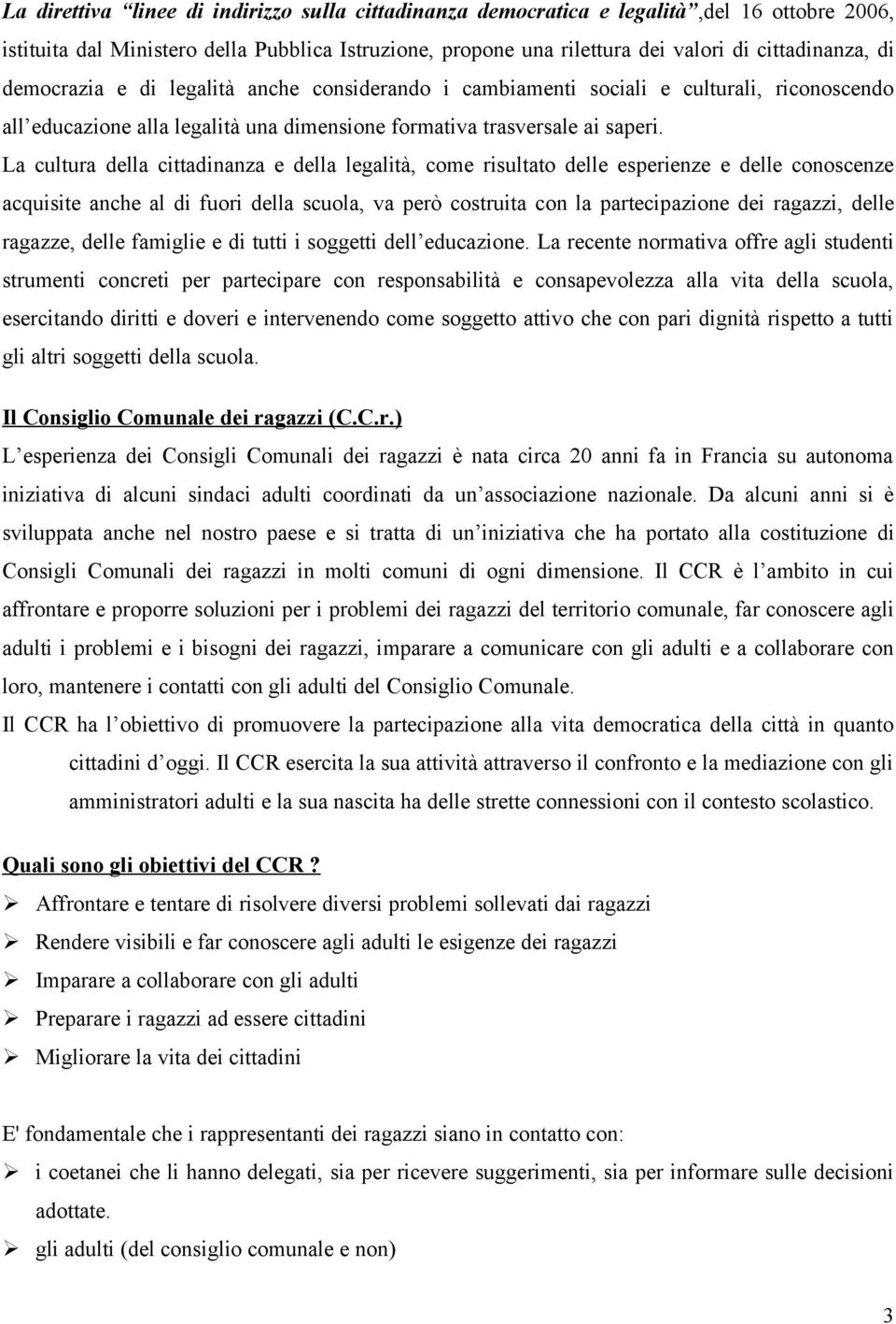 La cultura della cittadinanza e della legalità, come risultato delle esperienze e delle conoscenze acquisite anche al di fuori della scuola, va però costruita con la partecipazione dei ragazzi, delle