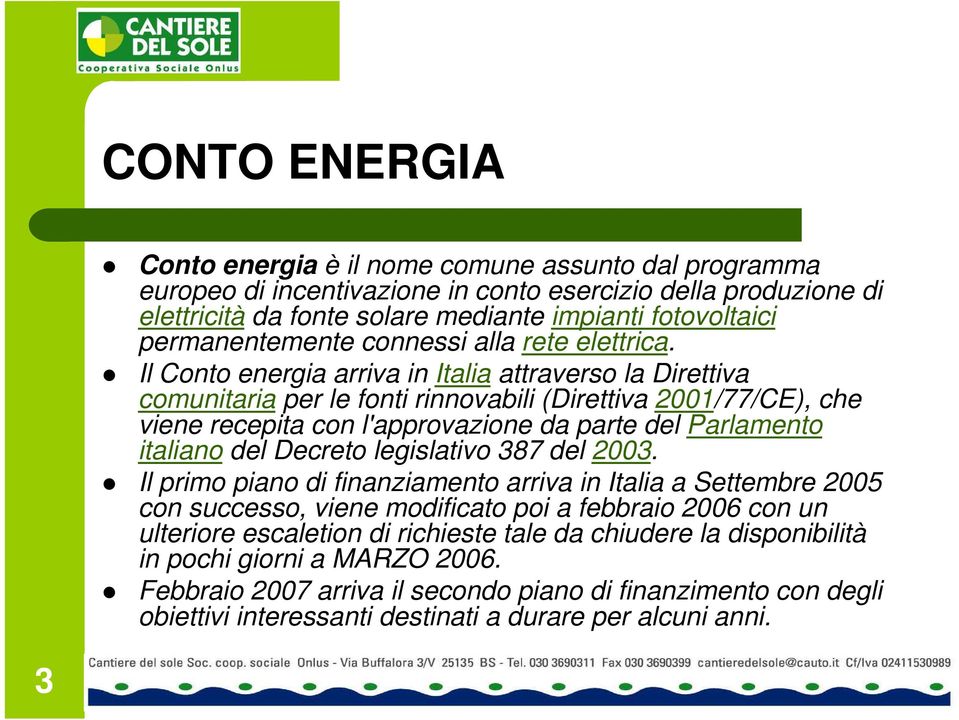 Il Conto energia arriva in Italia attraverso la Direttiva comunitaria per le fonti rinnovabili (Direttiva 2001/77/CE), che viene recepita con l'approvazione da parte del Parlamento italiano del