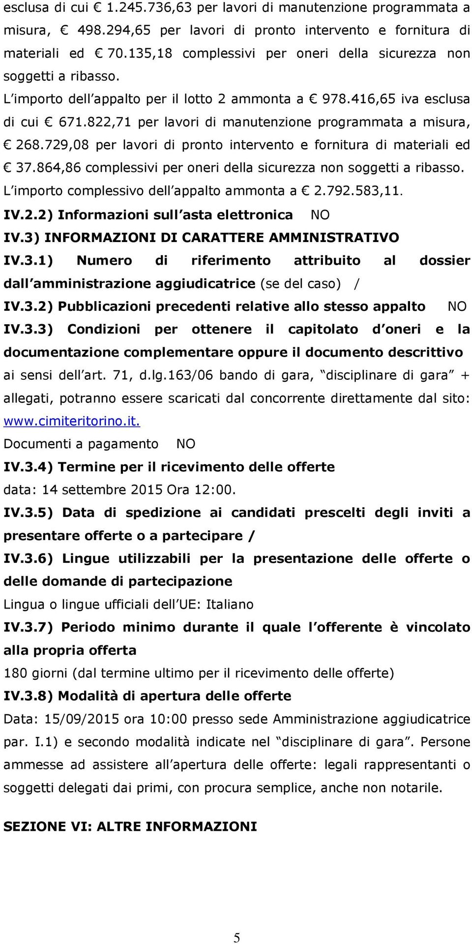 822,71 per lavori di manutenzione programmata a misura, 268.729,08 per lavori di pronto intervento e fornitura di materiali ed 37.864,86 complessivi per oneri della sicurezza non soggetti a ribasso.