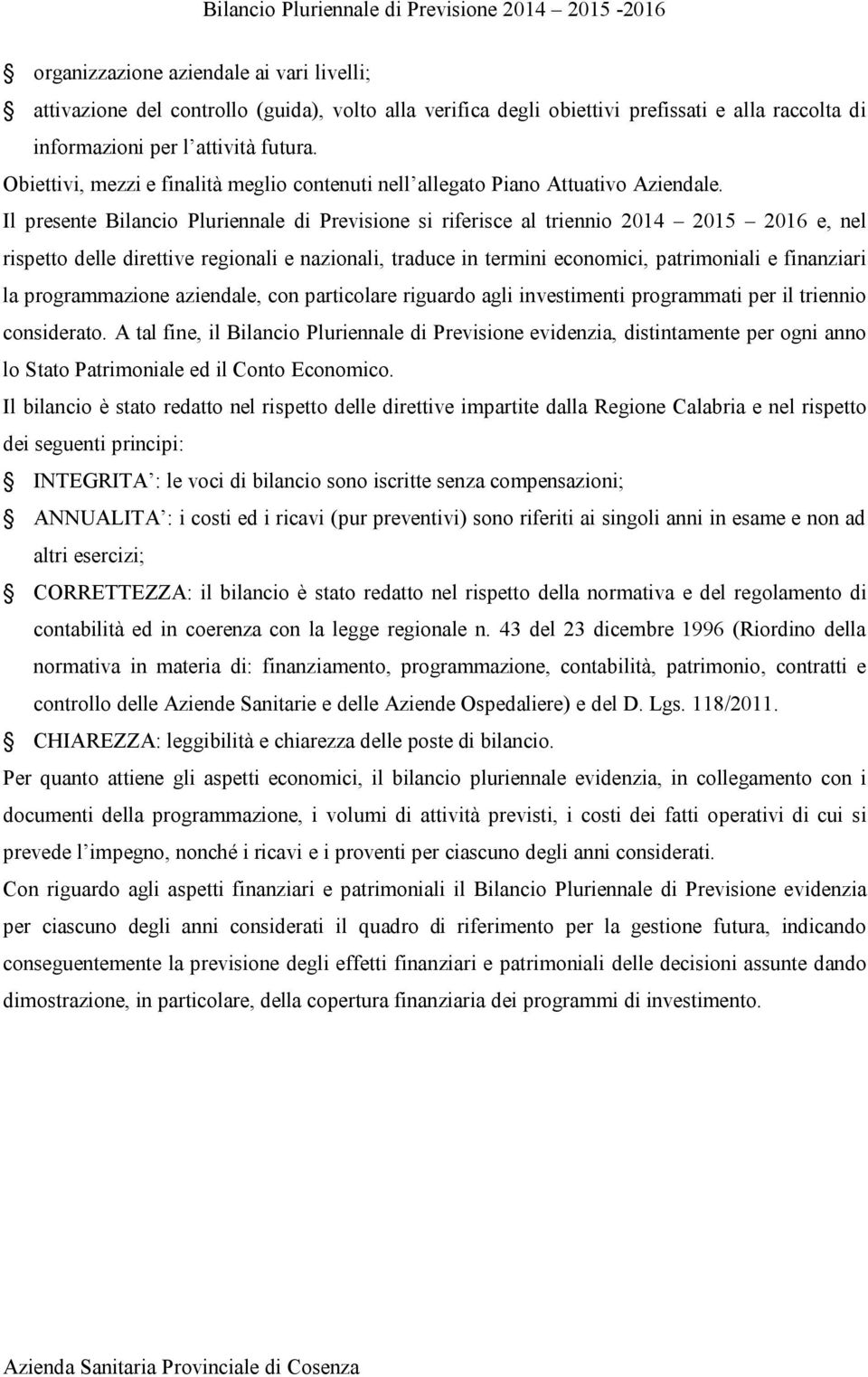 Il presente Bilancio Pluriennale di Previsione si riferisce al triennio 2014 2015 2016 e, nel rispetto delle direttive regionali e nazionali, traduce in termini economici, patrimoniali e finanziari