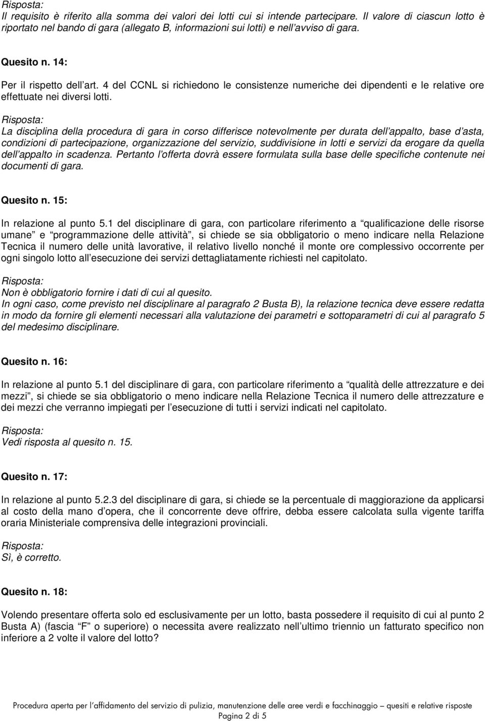 La disciplina della procedura di gara in corso differisce notevolmente per durata dell appalto, base d asta, condizioni di partecipazione, organizzazione del servizio, suddivisione in lotti e servizi