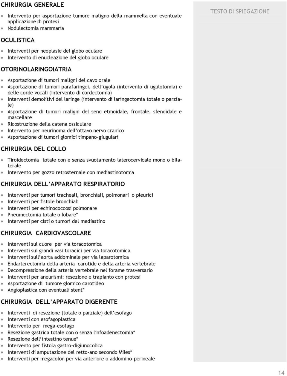 corde vocali (intervento di cordectomia) Interventi demolitivi del laringe (intervento di laringectomia totale o parziale) Asportazione di tumori maligni del seno etmoidale, frontale, sfenoidale e