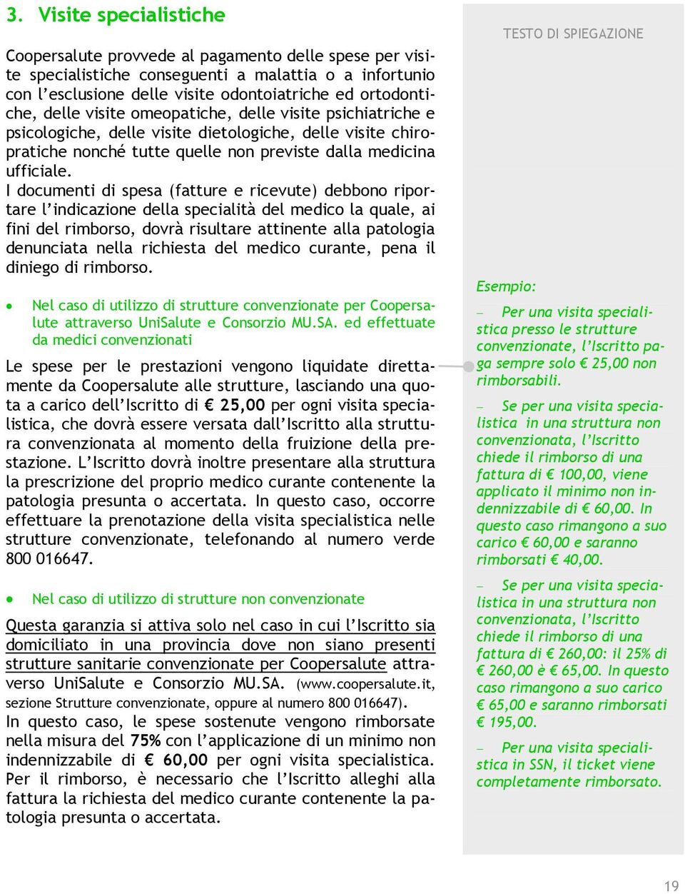 I documenti di spesa (fatture e ricevute) debbono riportare l indicazione della specialità del medico la quale, ai fini del rimborso, dovrà risultare attinente alla patologia denunciata nella