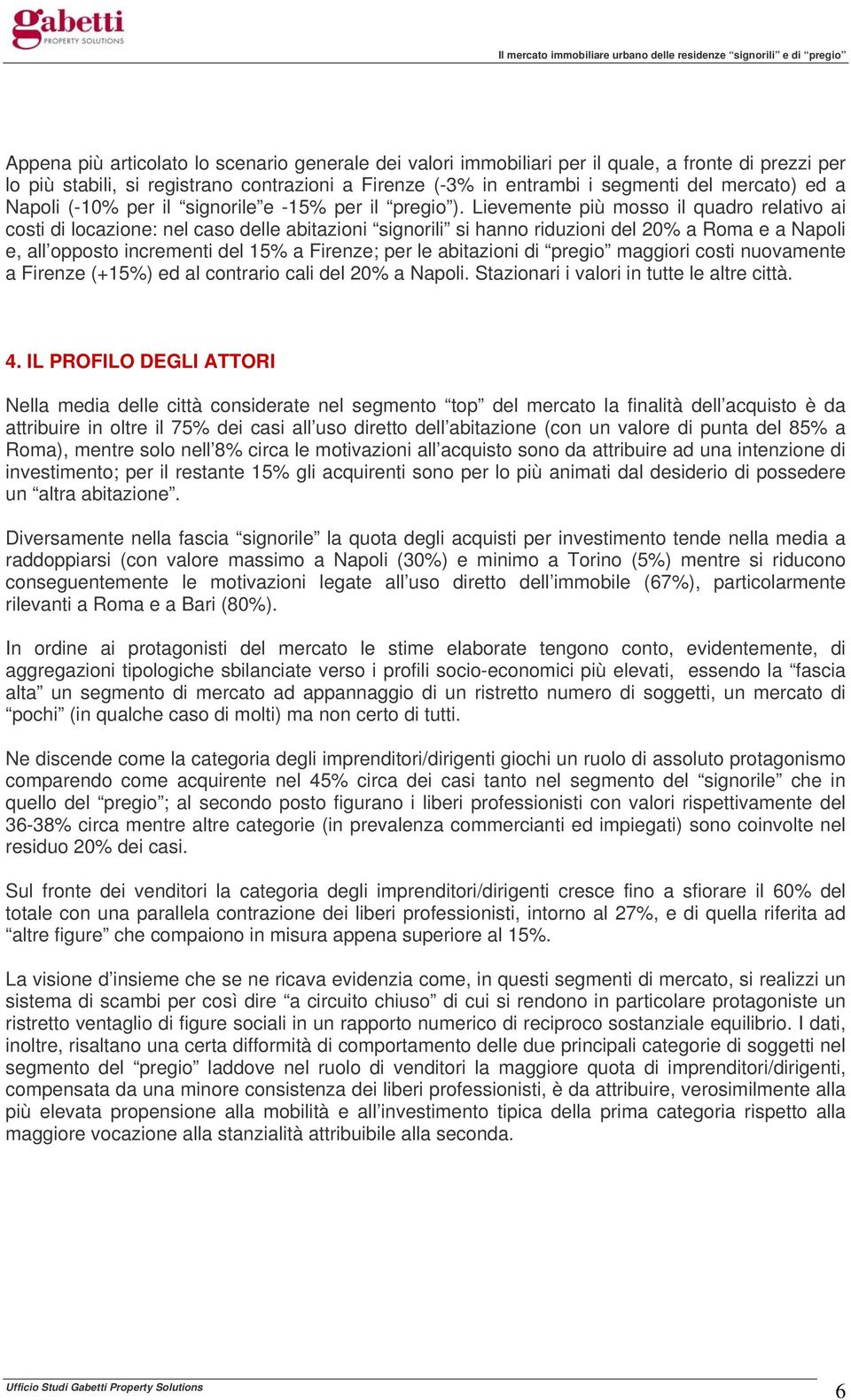 Lievemente più mosso il quadro relativo ai costi di locazione: nel caso delle abitazioni signorili si hanno riduzioni del % a Roma e a Napoli e, all opposto incrementi del 15% a Firenze; per le