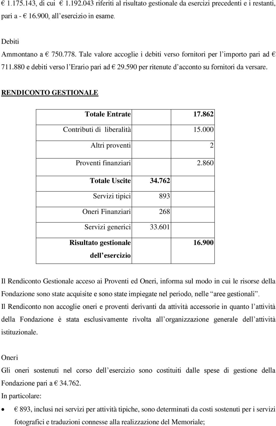 RENDICONTO GESTIONALE Totale Entrate 17.862 Contributi di liberalità 15.000 Altri proventi 2 Proventi finanziari 2.860 Totale Uscite 34.762 Servizi tipici 893 Oneri Finanziari 268 Servizi generici 33.