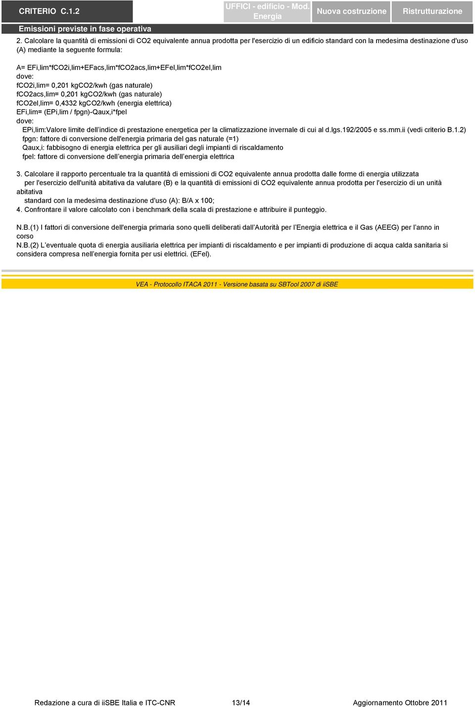 EFi,lim*fCO2i,lim+EFacs,lim*fCO2acs,lim+EFel,lim*fCO2el,lim fco2i,lim= 0,201 kgco2/kwh (gas naturale) fco2acs,lim= 0,201 kgco2/kwh (gas naturale) fco2el,lim= 0,4332 kgco2/kwh (energia elettrica)