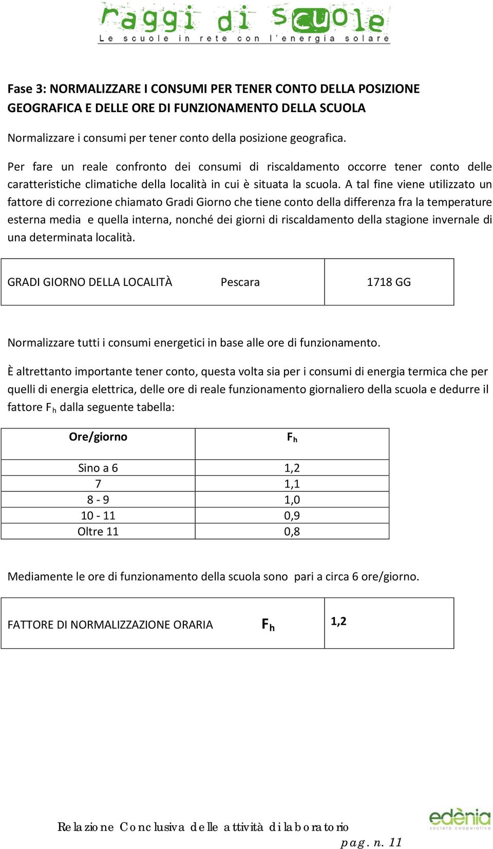 A tal fine viene utilizzato un fattore di correzione chiamato Gradi Giorno che tiene conto della differenza fra la temperature esterna media e quella interna, nonché dei giorni di riscaldamento della