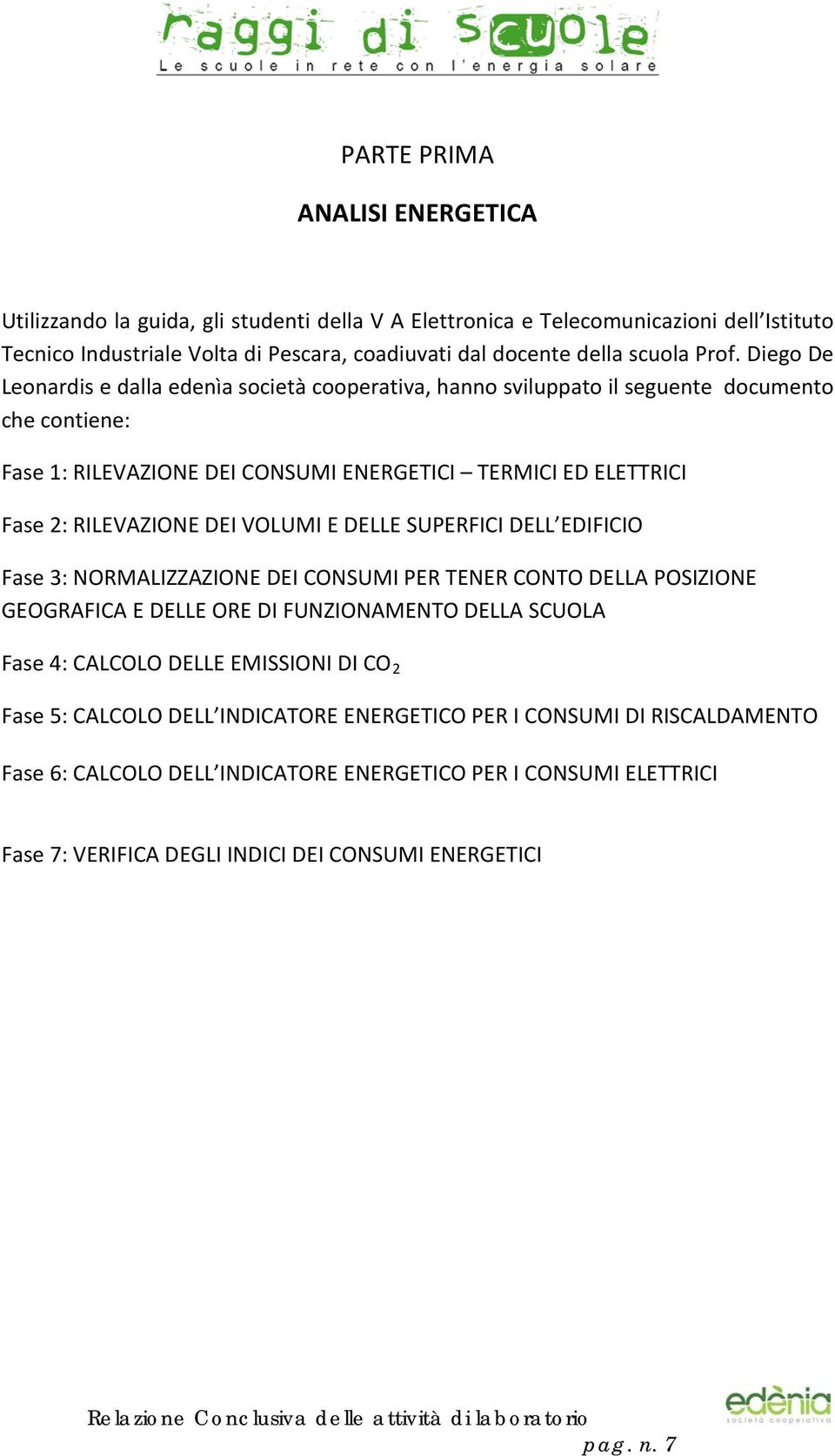 DEI VOLUMI E DELLE SUPERFICI DELL EDIFICIO Fase 3: NORMALIZZAZIONE DEI CONSUMI PER TENER CONTO DELLA POSIZIONE GEOGRAFICA E DELLE ORE DI FUNZIONAMENTO DELLA SCUOLA Fase 4: CALCOLO DELLE EMISSIONI DI