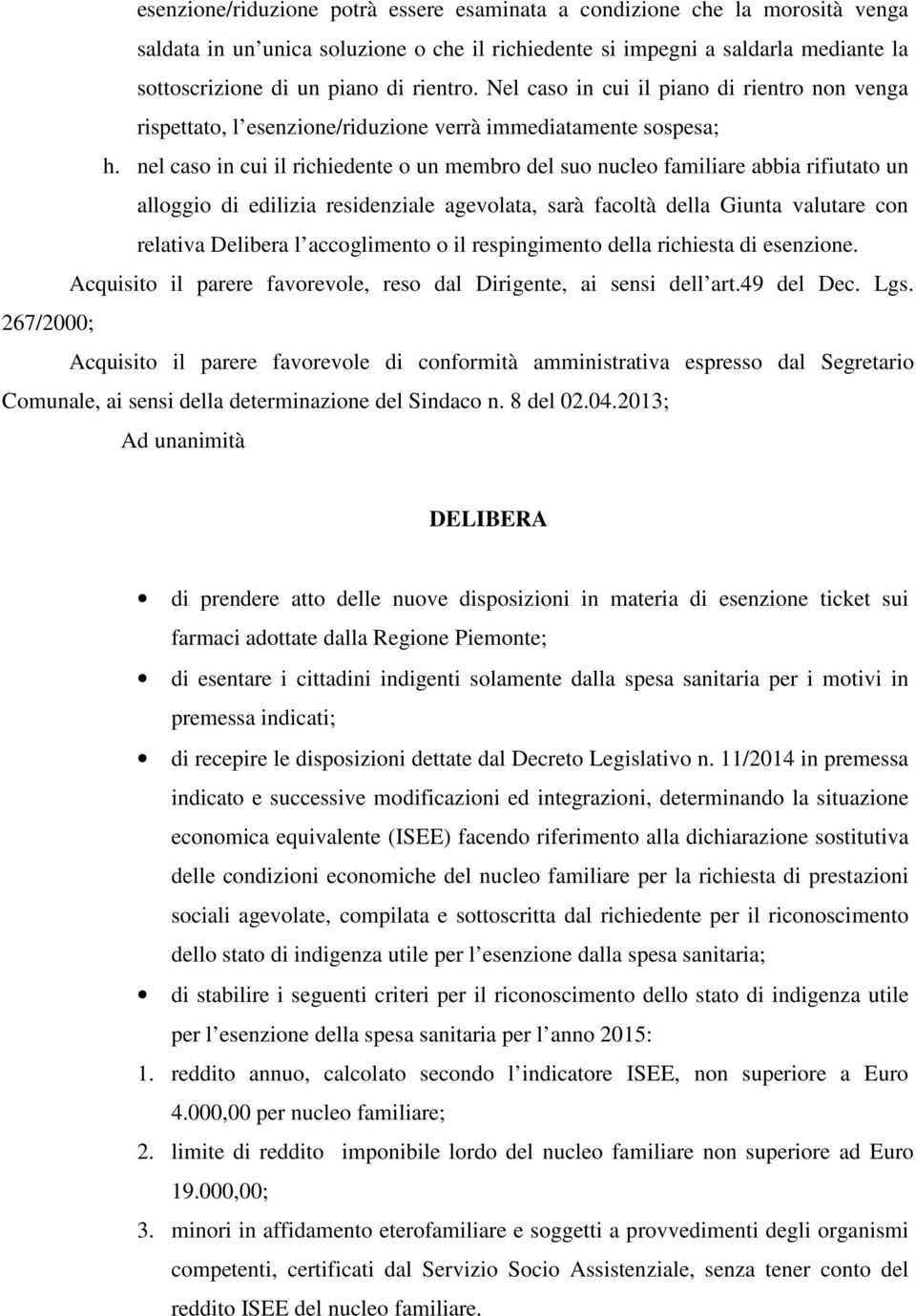 nel caso in cui il richiedente o un membro del suo nucleo familiare abbia rifiutato un alloggio di edilizia residenziale agevolata, sarà facoltà della Giunta valutare con relativa Delibera l