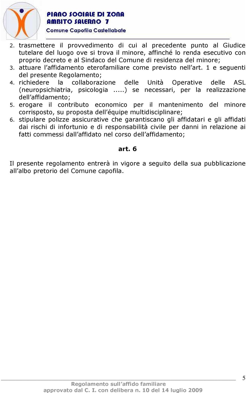 richiedere la collaborazione delle Unità Operative delle ASL (neuropsichiatria, psicologia...) se necessari, per la realizzazione dell affidamento; 5.