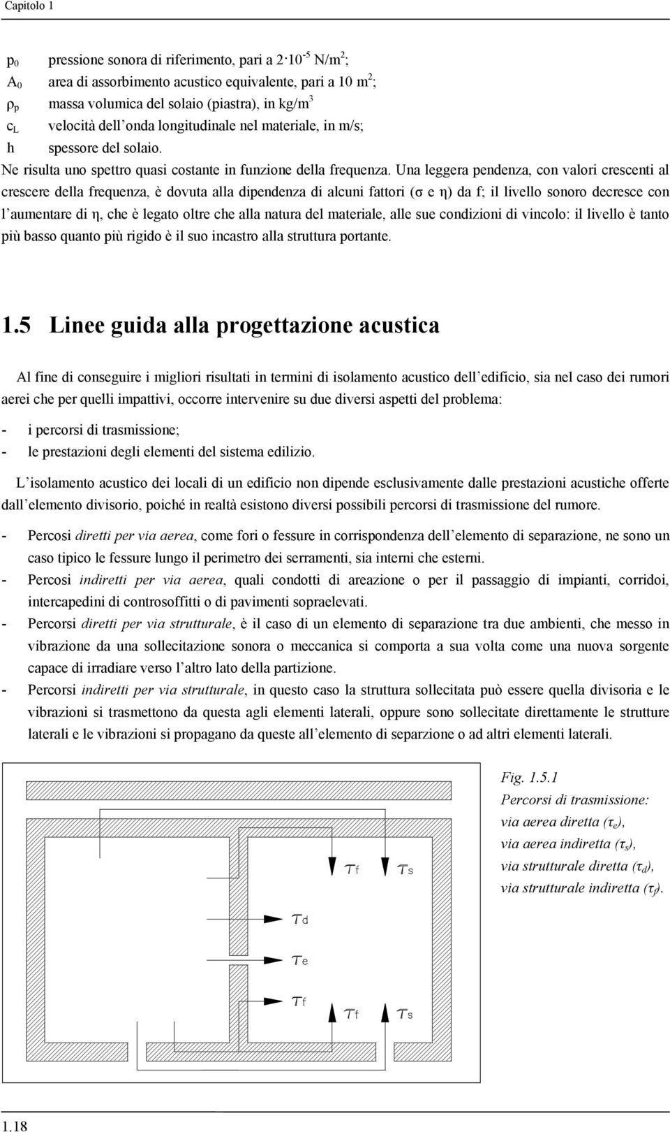 Una leggera pendenza, con valori crescenti al crescere della frequenza, è dovuta alla dipendenza di alcuni fattori (σ e η) da f; il livello sonoro decresce con l aumentare di η, che è legato oltre