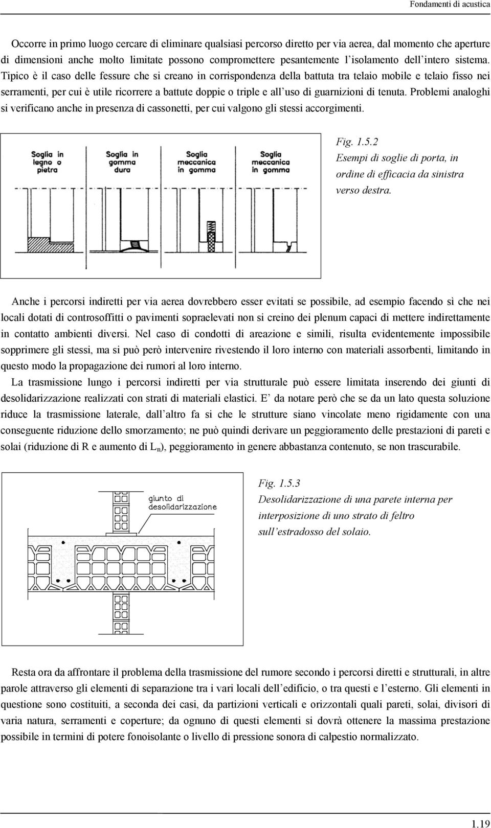 Tipico è il caso delle fessure che si creano in corrispondenza della battuta tra telaio mobile e telaio fisso nei serramenti, per cui è utile ricorrere a battute doppie o triple e all uso di