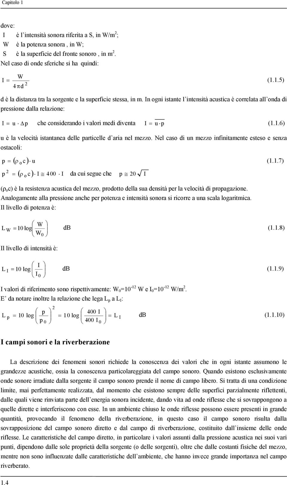 1.6) u è la velocità istantanea delle particelle d aria nel mezzo. Nel caso di un mezzo infinitamente esteso e senza ostacoli: ( ρ c) p = o u (1.1.7) ( ρ ) 2 p = o c I 400 I da cui segue che p 20 I (ρ o c) è la resistenza acustica del mezzo, prodotto della sua densità per la velocità di propagazione.