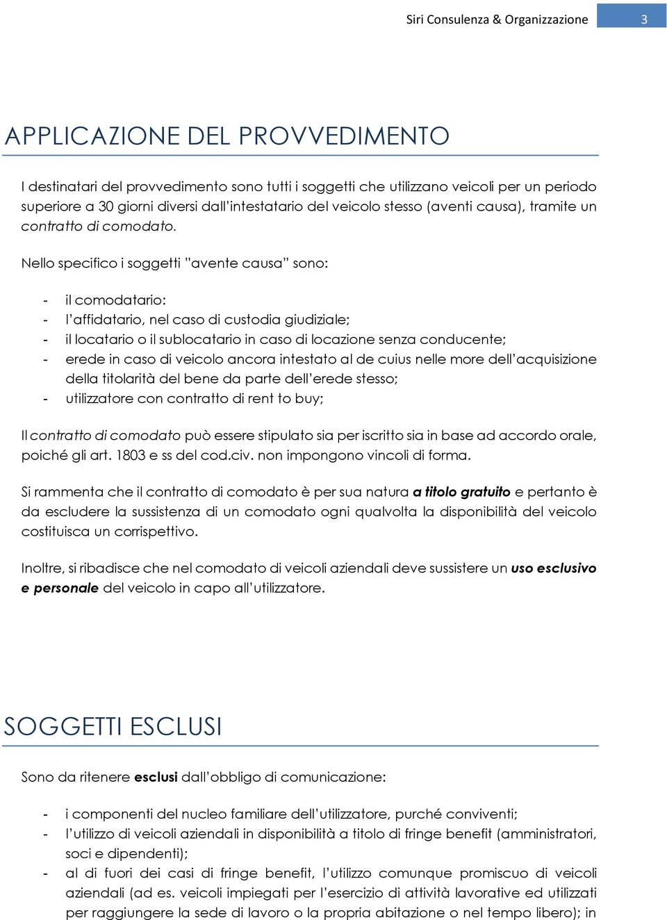 Nello specifico i soggetti avente causa sono: - il comodatario: - l affidatario, nel caso di custodia giudiziale; - il locatario o il sublocatario in caso di locazione senza conducente; - erede in