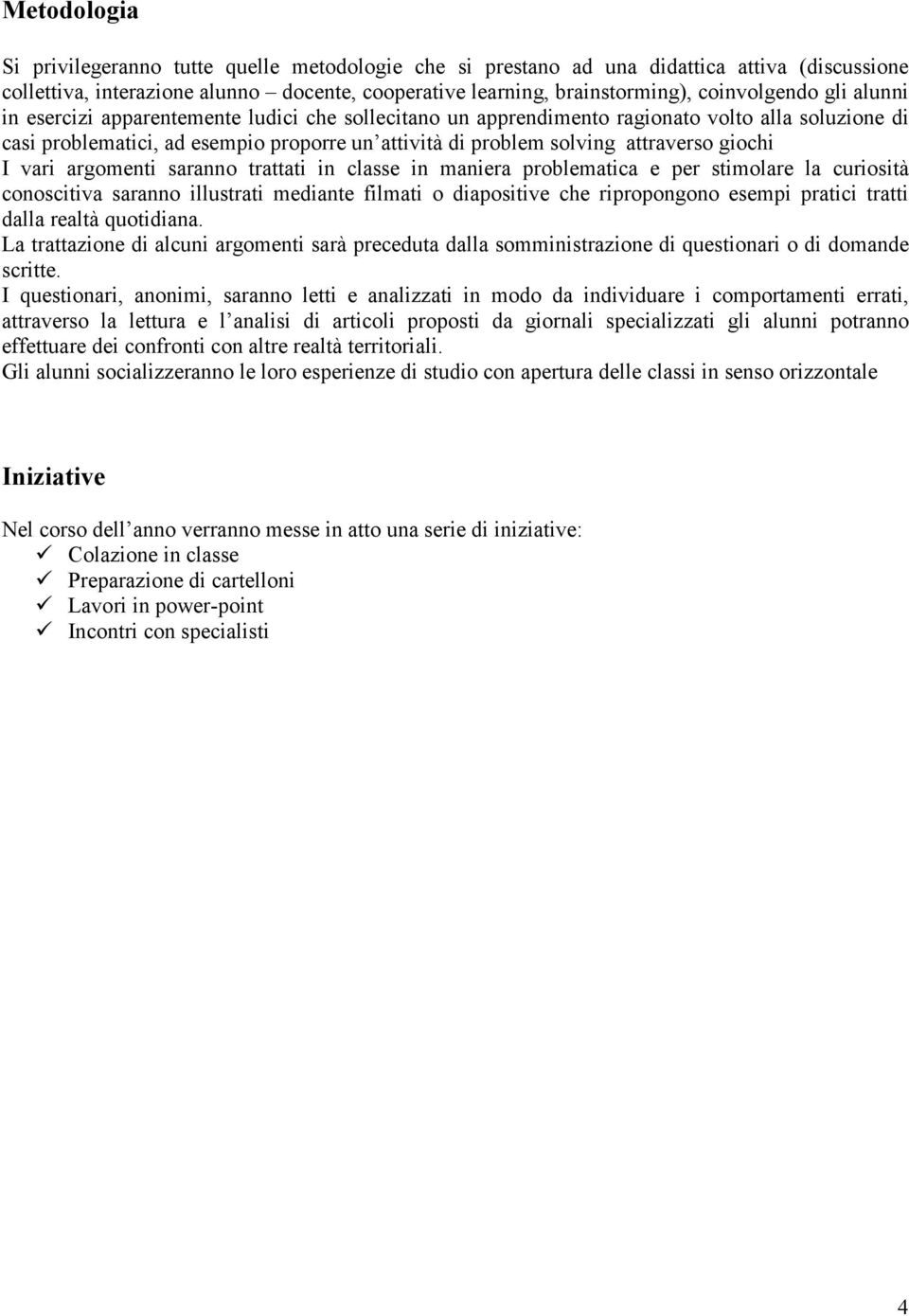 I vari argomenti saranno trattati in classe in maniera problematica e per stimolare la curiosità conoscitiva saranno illustrati mediante filmati o diapositive che ripropongono esempi pratici tratti