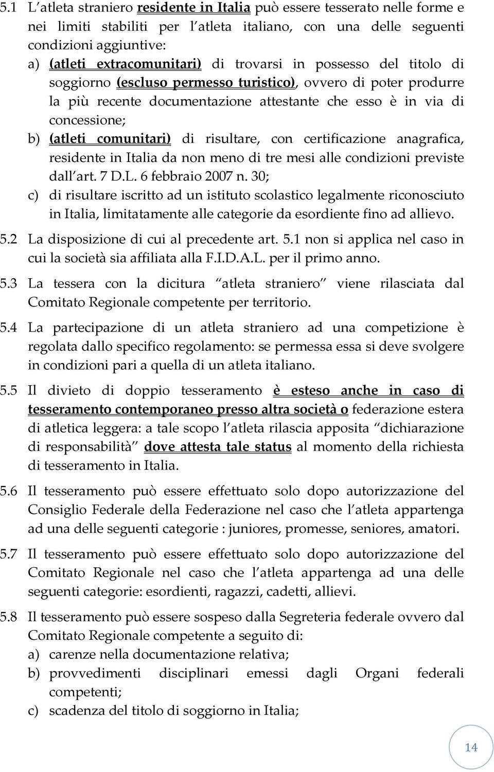 di risultare, con certificazione anagrafica, residente in Italia da non meno di tre mesi alle condizioni previste dall art. 7 D.L. 6 febbraio 2007 n.