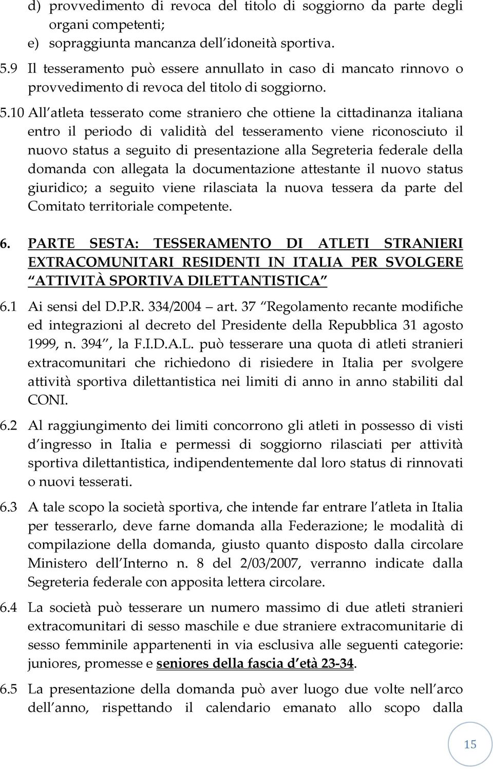 10 All atleta tesserato come straniero che ottiene la cittadinanza italiana entro il periodo di validità del tesseramento viene riconosciuto il nuovo status a seguito di presentazione alla Segreteria