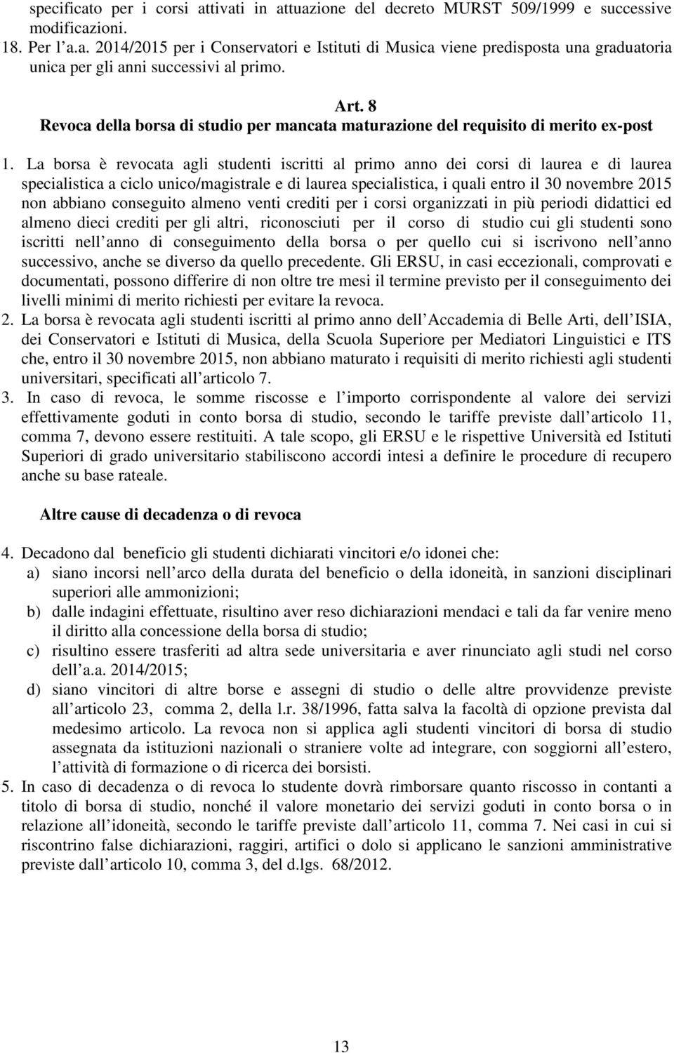 La borsa è revocata agli studenti iscritti al primo anno dei corsi di laurea e di laurea specialistica a ciclo unico/magistrale e di laurea specialistica, i quali entro il 30 novembre 2015 non