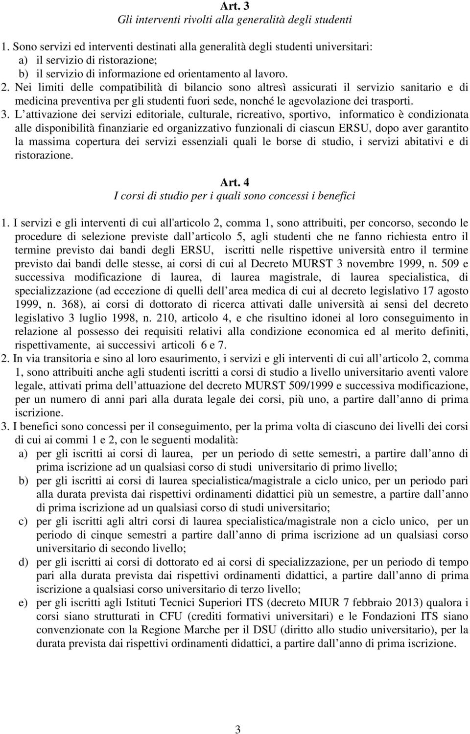 Nei limiti delle compatibilità di bilancio sono altresì assicurati il servizio sanitario e di medicina preventiva per gli studenti fuori sede, nonché le agevolazione dei trasporti. 3.