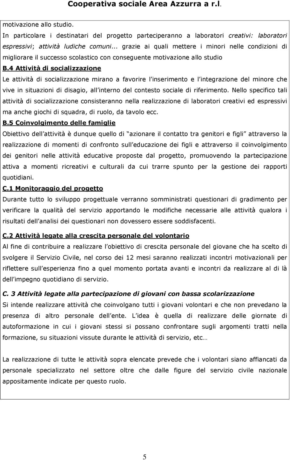 4 Attività di socializzazione Le attività di socializzazione mirano a favorire l inserimento e l integrazione del minore che vive in situazioni di disagio, all interno del contesto sociale di