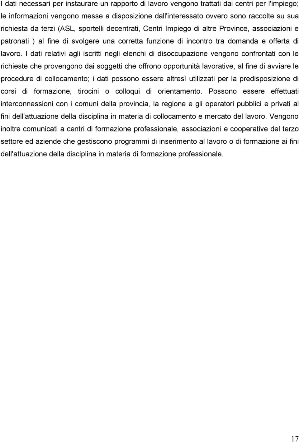 I dati relativi agli iscritti negli elenchi di disoccupazione vengono confrontati con le richieste che provengono dai soggetti che offrono opportunità lavorative, al fine di avviare le procedure di