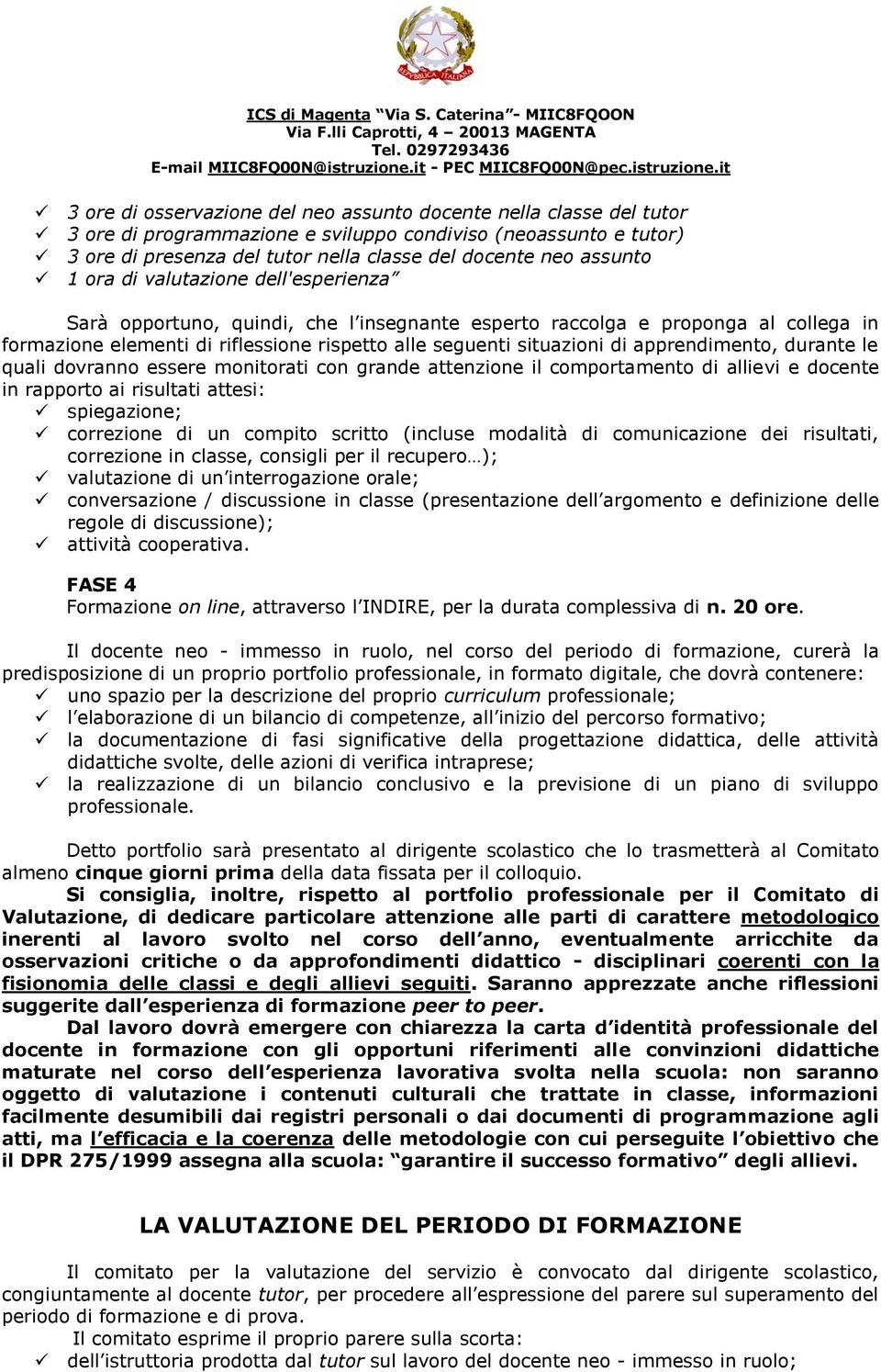 apprendimento, durante le quali dovranno essere monitorati con grande attenzione il comportamento di allievi e docente in rapporto ai risultati attesi: spiegazione; correzione di un compito scritto