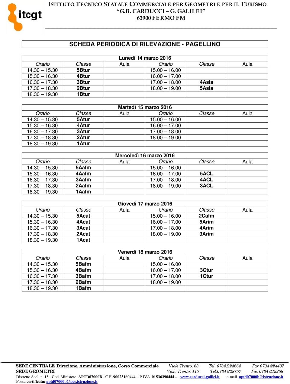 30 15.30 5Aafm 15.00 16.00 15.30 16.30 4Aafm 16.00 17.00 5ACL 16.30 17.30 3Aafm 17.00 18.00 4ACL 17.30 18.30 2Aafm 18.00 19.00 3ACL 18.30 19.30 1Aafm Giovedì 17 marzo 2016 14.30 15.30 5Acat 15.00 16.00 2Cafm 15.