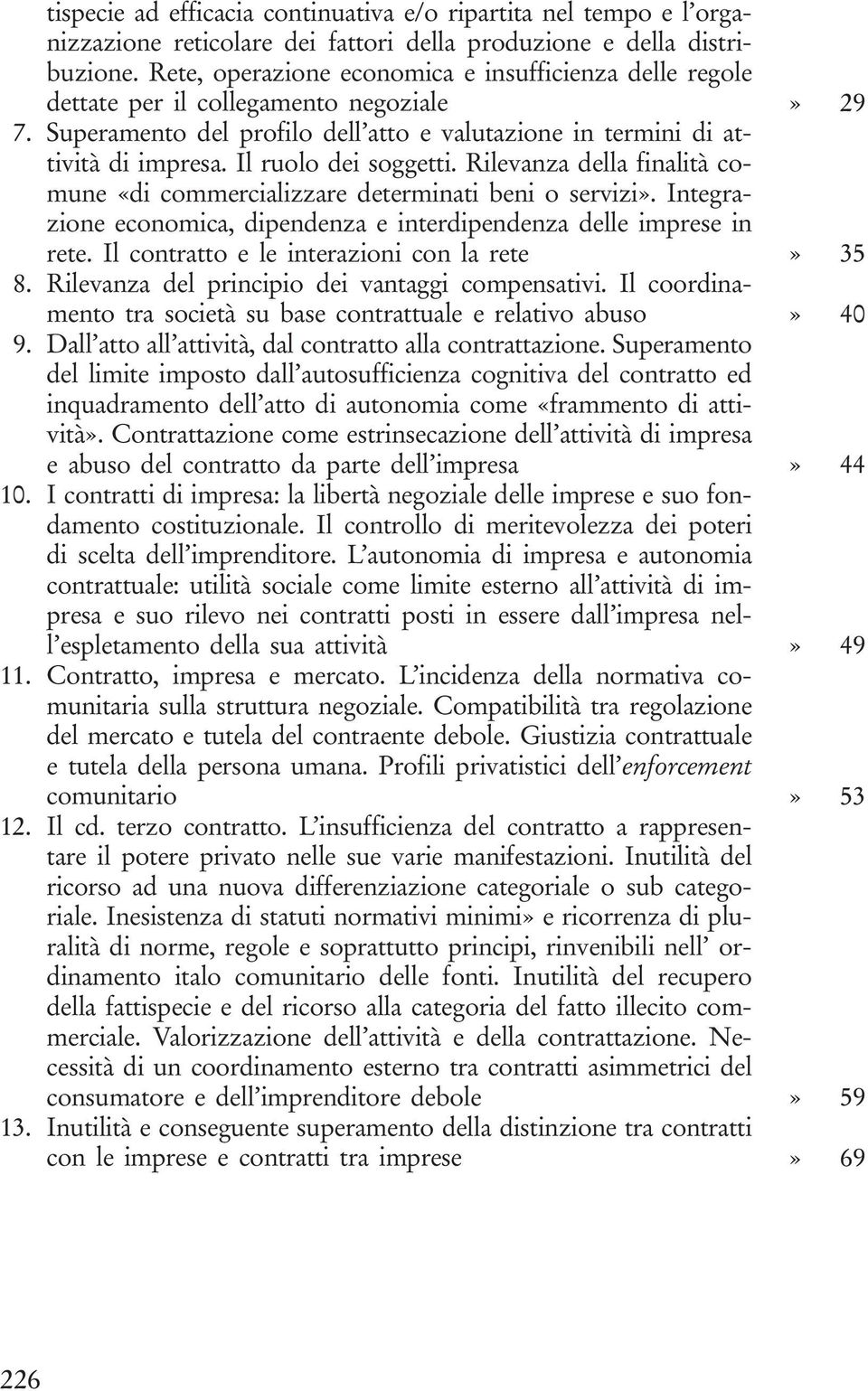 Il ruolo dei soggetti. Rilevanza della finalità comune «di commercializzare determinati beni o servizi». Integrazione economica, dipendenza e interdipendenza delle imprese in rete.