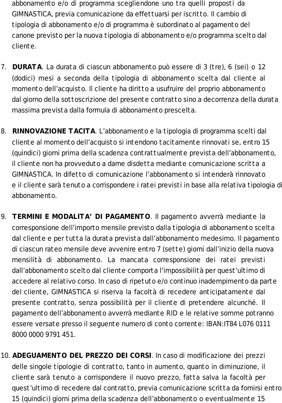 La durata di ciascun abbonamento può essere di 3 (tre), 6 (sei) o 12 (dodici) mesi a seconda della tipologia di abbonamento scelta dal cliente al momento dell acquisto.