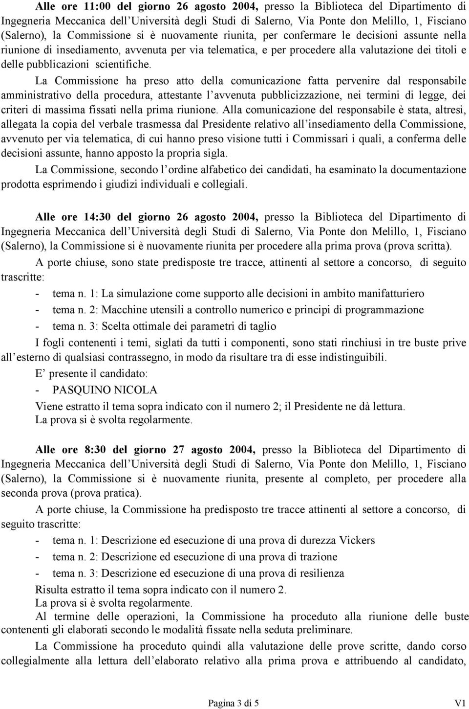 La Commissione ha preso atto della comunicazione fatta pervenire dal responsabile amministrativo della procedura, attestante l avvenuta pubblicizzazione, nei termini di legge, dei criteri di massima