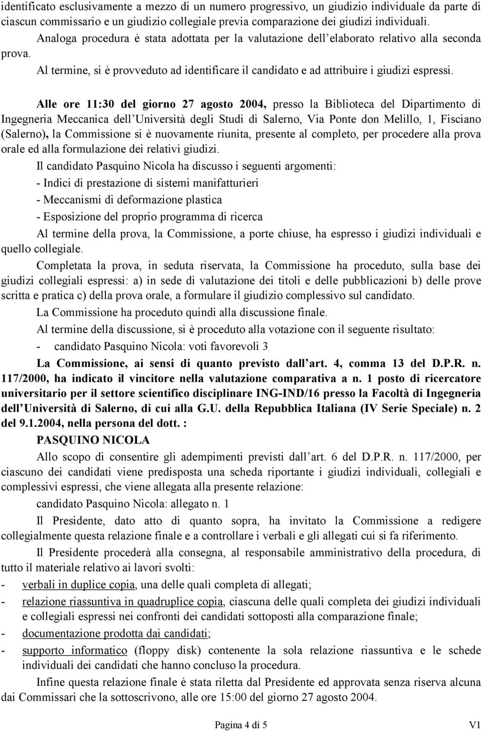 Alle ore 11:30 del giorno 27 agosto 2004, presso la Biblioteca del Dipartimento di (Salerno), la Commissione si è nuovamente riunita, presente al completo, per procedere alla prova orale ed alla