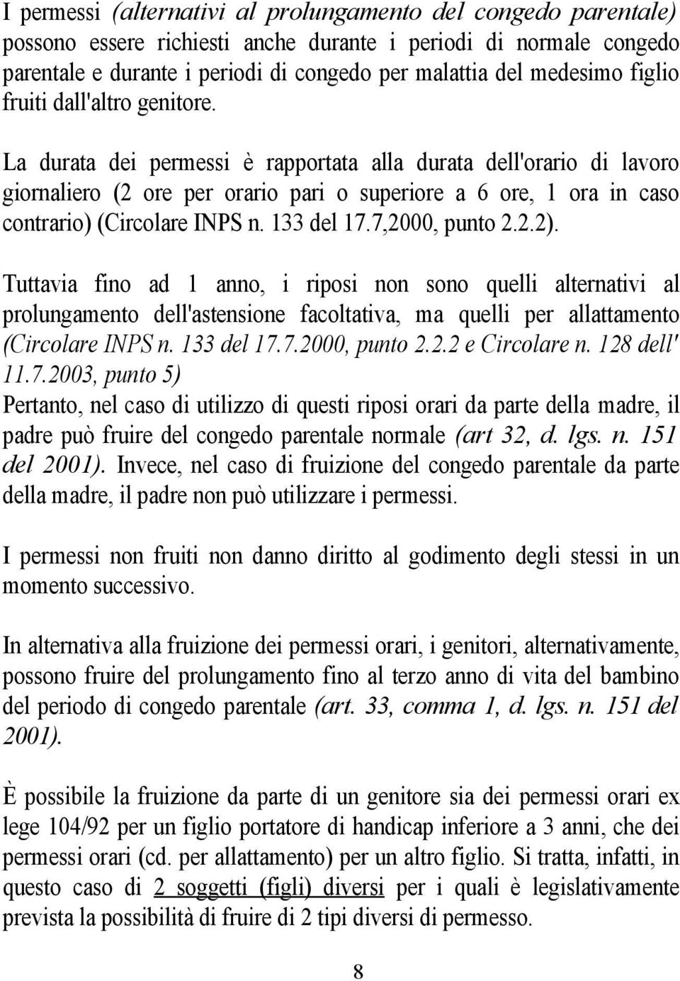 La durata dei permessi è rapportata alla durata dell'orario di lavoro giornaliero (2 ore per orario pari o superiore a 6 ore, 1 ora in caso contrario) (Circolare INPS n. 133 del 17.7,2000, punto 2.2.2).