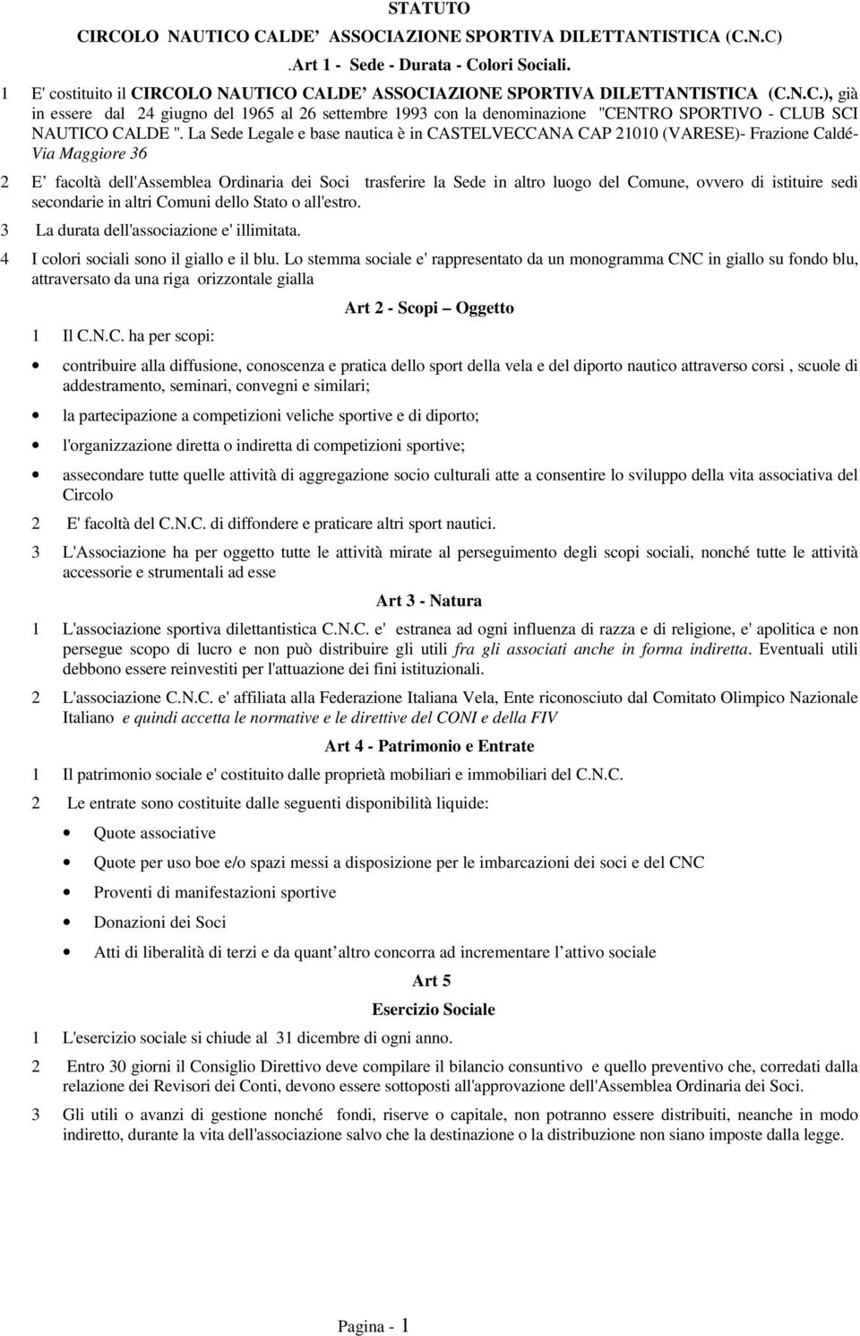 di istituire sedi secondarie in altri Comuni dello Stato o all'estro. 3 La durata dell'associazione e' illimitata. 4 I colori sociali sono il giallo e il blu.