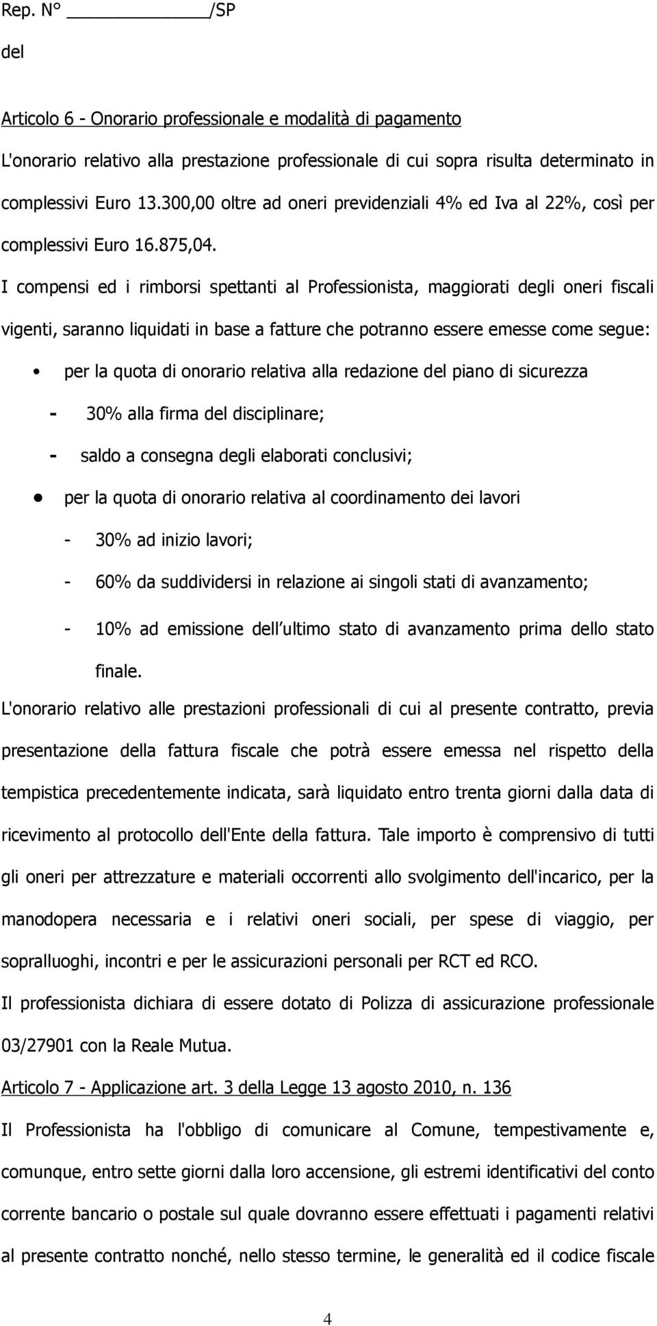 I compensi ed i rimborsi spettanti al Professionista, maggiorati degli oneri fiscali vigenti, saranno liquidati in base a fatture che potranno essere emesse come segue: per la quota di onorario