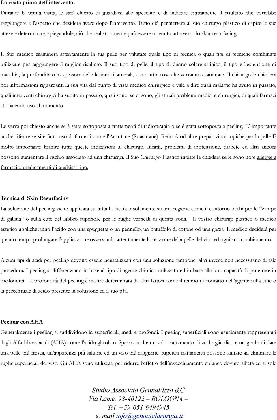 Tutto ciò permetterà al suo chirurgo plastico di capire le sue attese e determinare, spiegandole, ciò che realisticamente può essere ottenuto attraverso lo skin resurfacing.